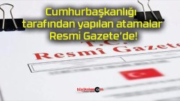 Cumhurbaşkanlığı tarafından yapılan atamalar Resmi Gazete’de!