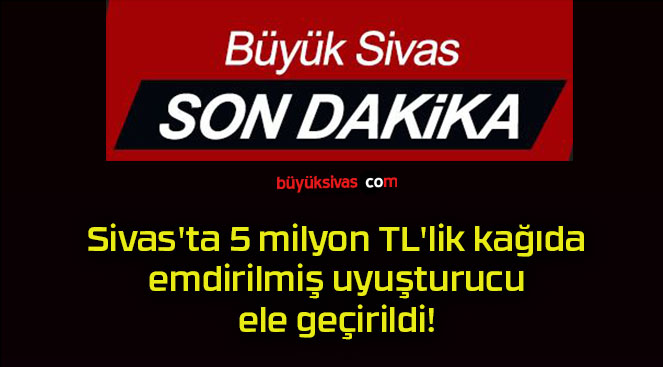 Sivas’ta 5 milyon TL’lik kağıda emdirilmiş uyuşturucu ele geçirildi!