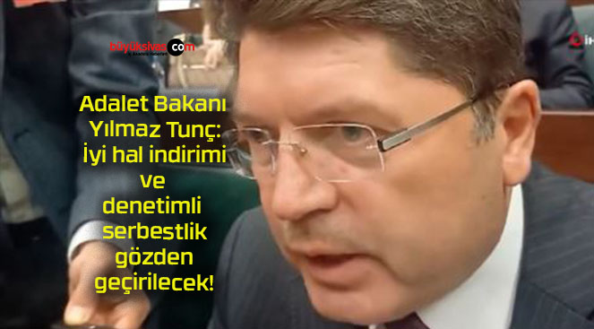 Adalet Bakanı Yılmaz Tunç: İyi hal indirimi ve denetimli serbestlik gözden geçirilecek!