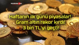 Haftanın ilk günü piyasalar! Gram altın rekor kırdı! 3 bin TL’yi geçti!