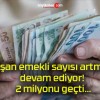 Çalışan emekli sayısı artmaya devam ediyor! 2 milyonu geçti…