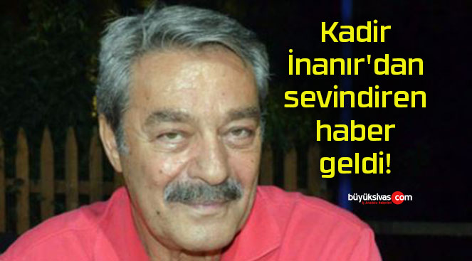 Kadir İnanır’dan sevindiren haber geldi!