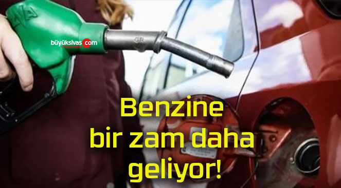 Benzine bir zam daha geliyor!