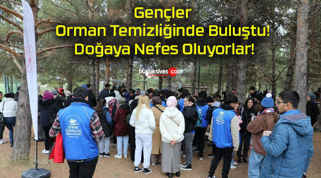 Gençler Orman Temizliğinde Buluştu! Doğaya Nefes Oluyorlar!