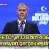 FETÖ’ye 178 bin 406 operasyon gerçekleştirildi!