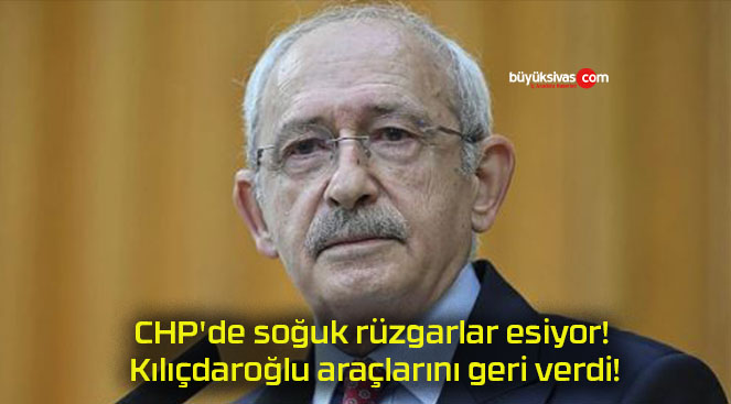 CHP’de soğuk rüzgarlar esiyor! Kılıçdaroğlu araçlarını geri verdi!