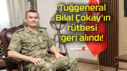 Tuğgeneral Bilal Çokay’ın rütbesi geri alındı!