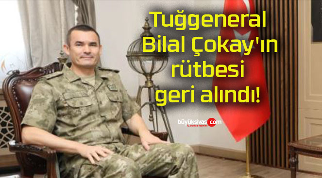 Tuğgeneral Bilal Çokay’ın rütbesi geri alındı!