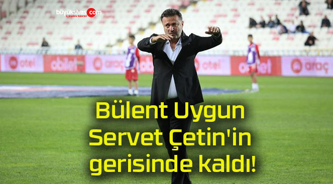 Bülent Uygun Servet Çetin’in gerisinde kaldı!