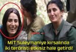 MİT Süleymaniye kırsalında iki teröristi etkisiz hale getirdi!