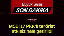 MSB: 17 PKK’lı terörist etkisiz hale getirildi!