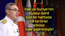 Irak ve Suriye’nin kuzeyi dahil son bir haftada 58 terörist etkisiz hale getirilmiştir!