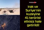 Irak ve Suriye’nin kuzeyine 41 terörist etkisiz hale getirildi!