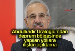 Abdulkadir Uraloğlu’ndan deprem bölgesinde yapılan yollara ilişkin açıklama