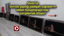 Sivas evinde yaptığı padişah tuğralarını Millet Kütüphanesi’nde sergilemek istiyor!