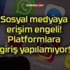 Sosyal medyaya erişim engeli! Platformlara giriş yapılamıyor!