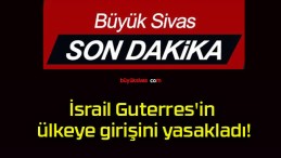 İsrail Guterres’in ülkeye girişini yasakladı!