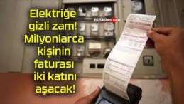 Elektriğe gizli zam! Milyonlarca kişinin faturası iki katını aşacak!