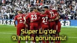 Süper Lig’de 9. hafta görünümü!