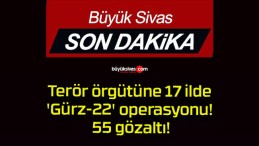 Terör örgütüne 17 ilde ‘Gürz-22’ operasyonu! 55 gözaltı!