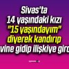 Sivas’ta 14 yaşındaki kızı “15 yaşındayım” diyerek kandırıp evine gidip ilişkiye girdi