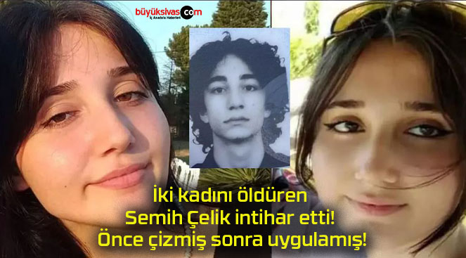 İki kadını öldüren Semih Çelik intihar etti! Önce çizmiş sonra uygulamış!