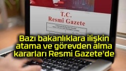 Bazı bakanlıklara ilişkin atama ve görevden alma kararları Resmi Gazete’de