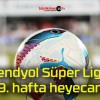 Trendyol Süper Lig’de 9. hafta heyecanı!