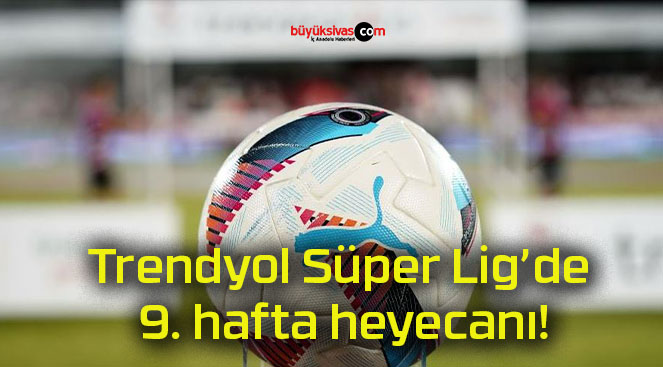 Trendyol Süper Lig’de 9. hafta heyecanı!