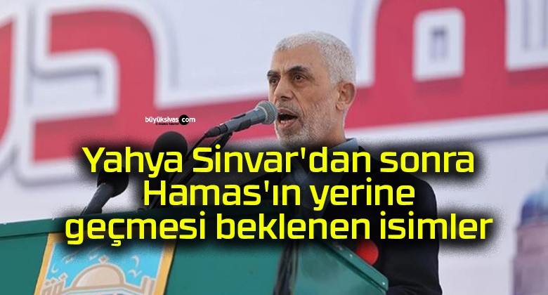 Yahya Sinvar’dan sonra Hamas’ın yerine geçmesi beklenen isimler