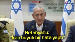 Netanyahu: “İran büyük bir hata yaptı”