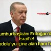 Cumhurbaşkanı Erdoğan’dan İsrail’e! Anadolu’yu içine alan ham hayal!