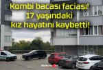 Kombi bacası faciası! 17 yaşındaki kız hayatını kaybetti!