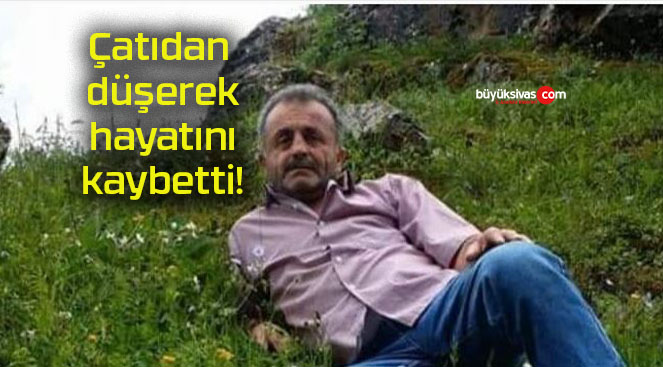 Çatıdan düşerek hayatını kaybetti!