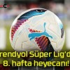 Trendyol Süper Lig’de 8. hafta heyecanı!