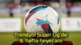 Trendyol Süper Lig’de 8. hafta heyecanı!