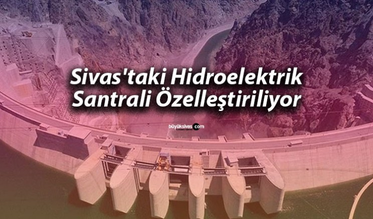 Sivas’taki Hidroelektrik Santrali Özelleştiriliyor