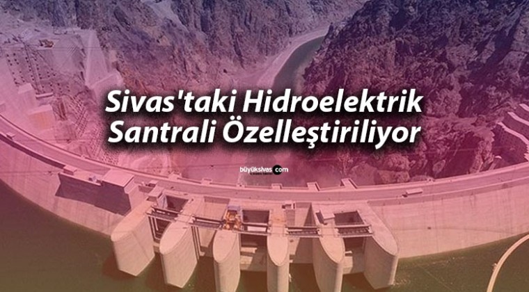 Sivas’taki Hidroelektrik Santrali Özelleştiriliyor