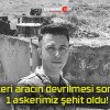 Askeri aracın devrilmesi sonucu 1 askerimiz şehit oldu!