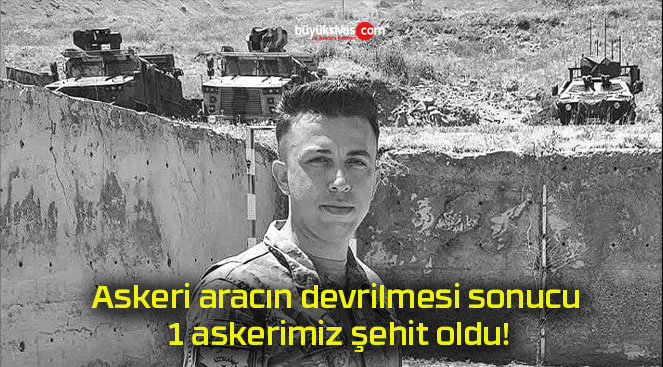 Askeri aracın devrilmesi sonucu 1 askerimiz şehit oldu!