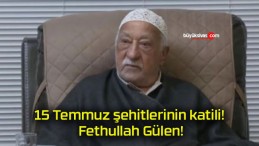 15 Temmuz şehitlerinin katili! Fethullah Gülen!