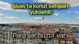 Sivas’ta konut satışları yükseldi!