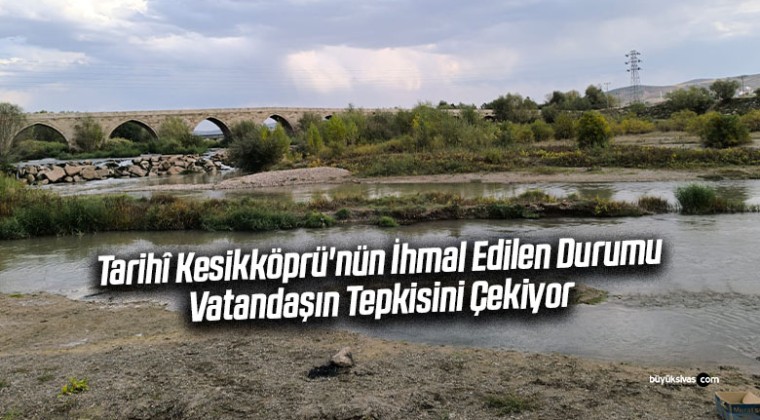 Sivas’ta Tarihî Kesikköprü’nün İhmal Edilen Durumu Vatandaşın Tepkisini Çekiyor