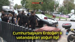 Cumhurbaşkanı Erdoğan’a vatandaştan yoğun ilgi!