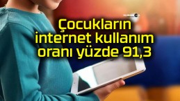 Çocukların internet kullanım oranı yüzde 91,3