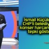 İsmail Küçükkaya, CHP’li belediyelerin konser harcamalarına tepki gösterdi