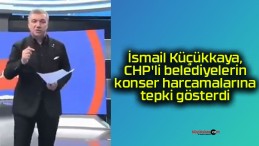 İsmail Küçükkaya, CHP’li belediyelerin konser harcamalarına tepki gösterdi