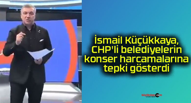 İsmail Küçükkaya, CHP’li belediyelerin konser harcamalarına tepki gösterdi