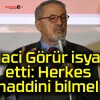 Naci Görür isyan etti: Herkes haddini bilmeli