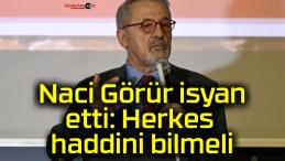 Naci Görür isyan etti: Herkes haddini bilmeli